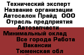 Технический эксперт › Название организации ­ Автосалон Прайд, ООО › Отрасль предприятия ­ Автозапчасти › Минимальный оклад ­ 15 000 - Все города Работа » Вакансии   . Тюменская обл.,Тюмень г.